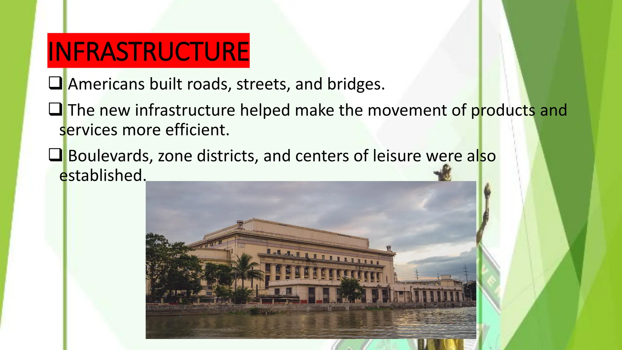 INFRASTRUCTURE
❑ Americans built roads, streets, and bridges.
❑ The new infrastructure helped make the movement of products and
services more efficient.
❑ Boulevards, zone districts, and centers of leisure were also
established.
 