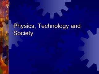 Physics, Technology and
Society
 