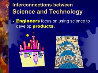 Interconnections between Science and TechnologyEngineers focus on using science to develop products.Interconnections between Science and TechnologyWithout technology, some science experiments would not be possible.