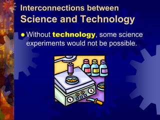 Interconnections between Science and TechnologyWithout science, technology could not proceed.Science is a way of KnowingTechnologyis a way of Doing