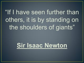 “If I have seen further than
others, it is by standing on
the shoulders of giants”
Sir Isaac Newton
 
