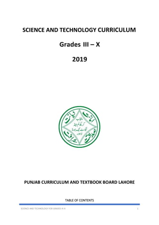 SCIENCE AND TECHNOLOGY FOR GRADES III-X 1
SCIENCE AND TECHNOLOGY CURRICULUM
Grades III – X
2019
PUNJAB CURRICULUM AND TEXTBOOK BOARD LAHORE
TABLE OF CONTENTS
 