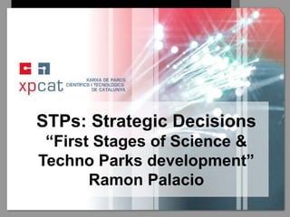 STPs: Strategic Decisions 
“First Stages of Science & 
Techno Parks development” 
Ramon Palacio 
 