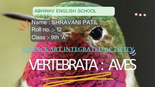 ABHINAV ENGLISH SCHOOL
(CBSE)
VERTEBRATA: AVES
Name : SHRAVANI PATIL
Roll no. :- 12
Class :- 9th 'A'
 