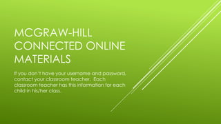 MCGRAW-HILL
CONNECTED ONLINE
MATERIALS
If you don’t have your username and password,
contact your classroom teacher. Each
classroom teacher has this information for each
child in his/her class.
 