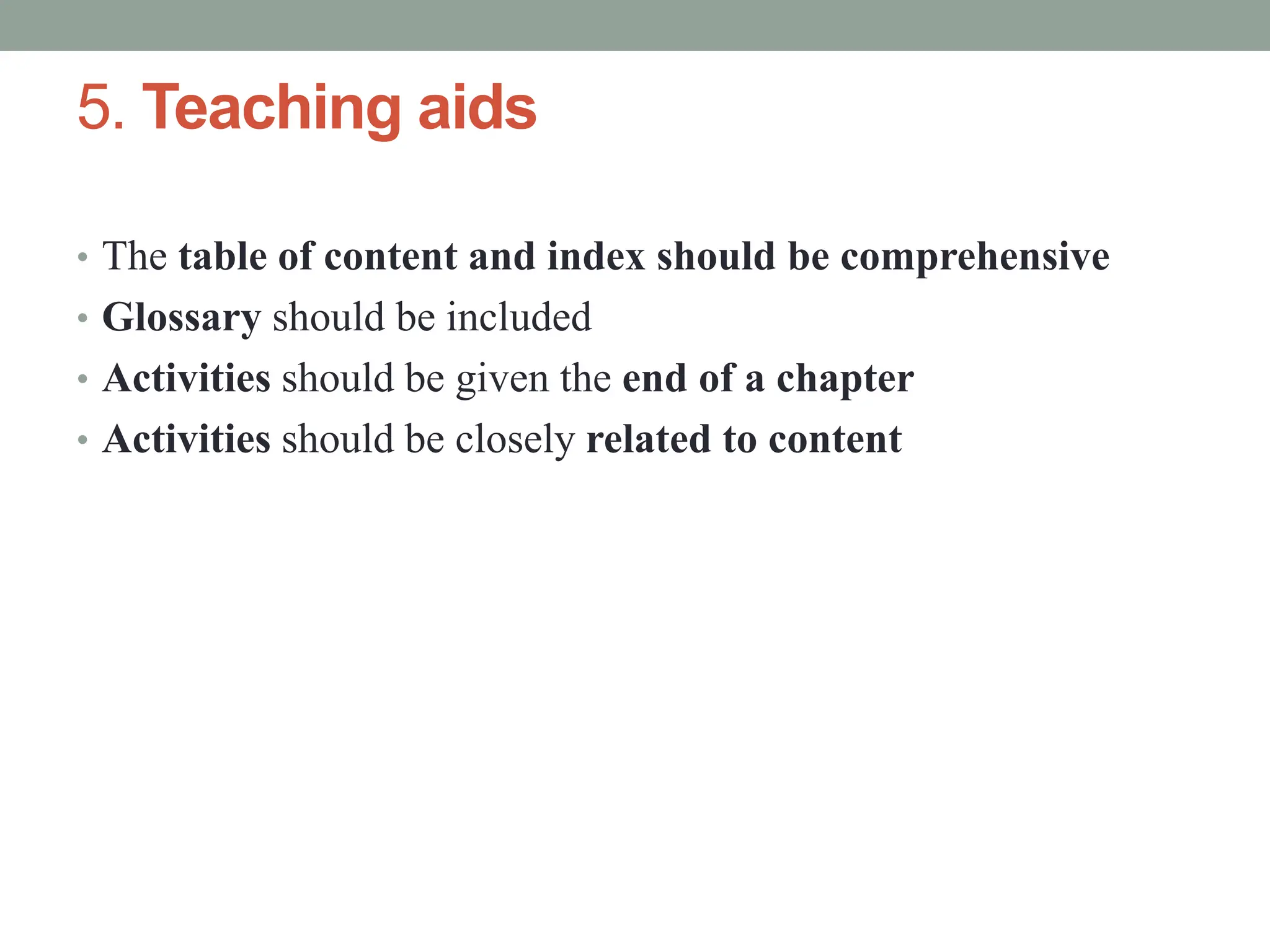 5. Teaching aids
• The table of content and index should be comprehensive
• Glossary should be included
• Activities should be given the end of a chapter
• Activities should be closely related to content
 
