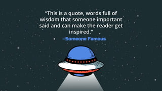—Someone Famous
“This is a quote, words full of
wisdom that someone important
said and can make the reader get
inspired.”
 