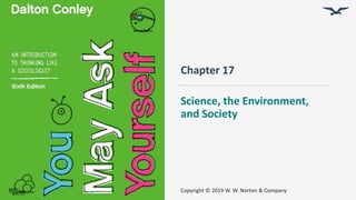 Chapter 17
Science, the Environment,
and Society
Copyright © 2019 W. W. Norton & Company
 