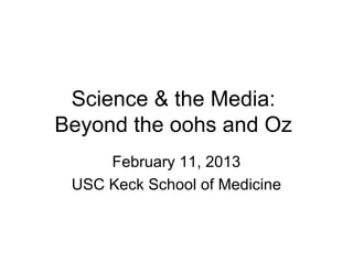 Science & the Media:
Beyond the oohs and Oz
     February 11, 2013
 USC Keck School of Medicine
 