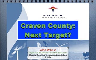 Craven County:
Next Target?
John Droz, jr.
Physicist & Environmental Advocate
Coastal Carolina Taxpayers Association
3/18/14 (rev 3/19/14)
 