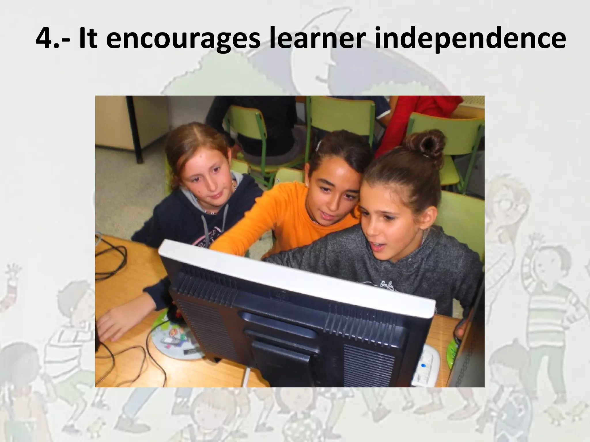 4.- It encourages learner independence