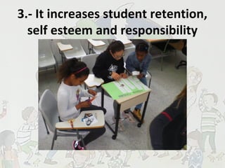 3.- It increases student retention,
self esteem and responsibility