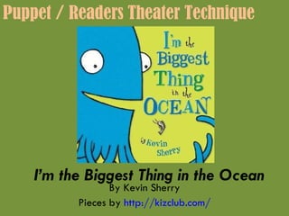 I’m the Biggest Thing in the Ocean By Kevin Sherry Pieces by  http://kizclub.com/ Puppet / Readers Theater Technique 