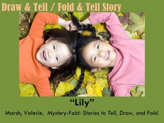 “ Lily” Marsh, Valerie.  Mystery-Fold: Stories to Tell, Draw, and Fold. Draw & Tell / Fold & Tell Story 