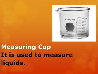 Measuring Cup
It is used to measure
liquids.
 