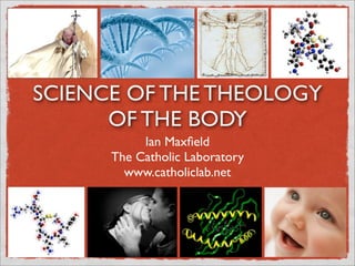 SCIENCE OF THE THEOLOGY
OF THE BODY
Ian Maxﬁeld
The Catholic Laboratory
www.catholiclab.net
 