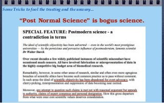 Some Tricks to fool the trusting and the unwary...

         “Post Normal Science” is bogus science.
 
