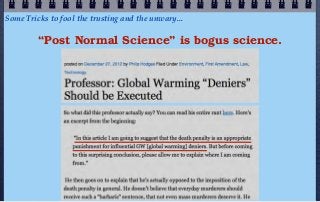 Some Tricks to fool the trusting and the unwary...

         “Post Normal Science” is bogus science.
 