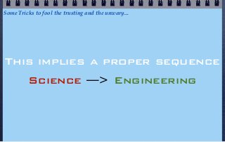 Some Tricks to fool the trusting and the unwary...




This implies a proper sequence
         Science —> Engineering
 