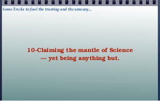 Some Tricks to fool the trusting and the unwary...




             10-Claiming the mantle of Science
                 — yet being anything but.
 