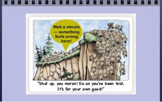 Wait a minute
       — something
       feels wrong
           here!




“Shut up, you moron! Do as you’ve been told.
          It’s for your own good!”
 