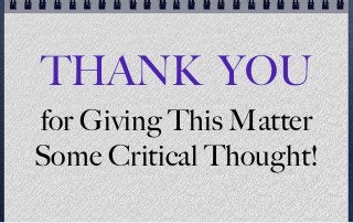 THANK YOU
for Giving This Matter
Some Critical Thought!
 