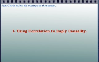 Some Tricks to fool the trusting and the unwary...




         1- Using Correlation to imply Causality.
 