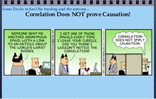 Some Tricks to fool the trusting and the unwary...
             Correlation Does NOT prove Causation!
 