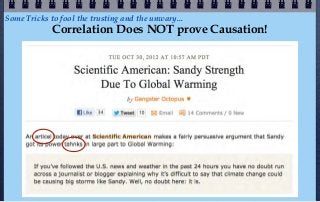 Some Tricks to fool the trusting and the unwary...
             Correlation Does NOT prove Causation!
 