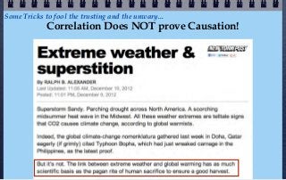 Some Tricks to fool the trusting and the unwary...
             Correlation Does NOT prove Causation!
 