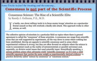 Some Tricks to fool the trusting and the unwary...
   Consensus is not part of the Scientific Process
 