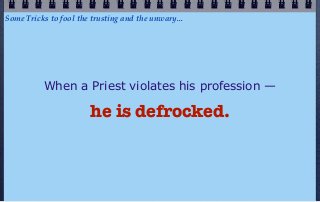 Some Tricks to fool the trusting and the unwary...




          When a Priest violates his profession —

                       he is defrocked.
 