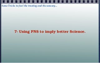 Some Tricks to fool the trusting and the unwary...




           7- Using PNS to imply better Science.
 