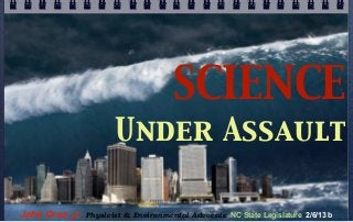 SCIENCE
                        Under Assault

John Droz, jr.   Physicist & Environmental Advocate NC State Legislature 2/6/13 b
 