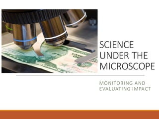 SCIENCE	
  
UNDER	
  THE	
  
MICROSCOPE
MONITORING	
  AND	
  
EVALUATING	
  IMPACT
 