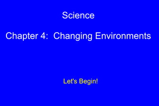 Science Chapter 4:  Changing Environments Let's Begin! 