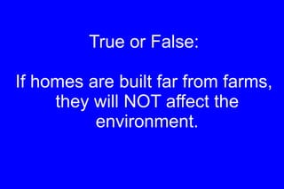 True or False: If homes are built far from farms, they will NOT affect the environment. 