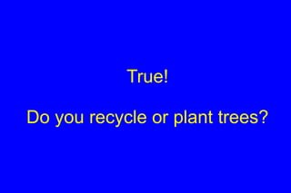 True! Do you recycle or plant trees? 