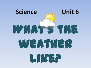 Science

Unit 6

What’s the
weather
like?

 
