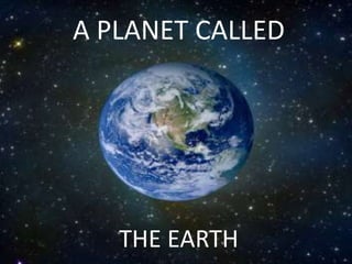 A PLANET CALLED
THE EARTH
 
