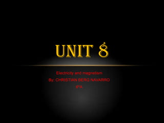 UNIT 8
   Electricity and magnetism
By: CHRISTIAN BERG NAVARRO
             6ºA
 