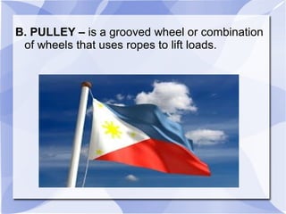 B. PULLEY – is a grooved wheel or combination
of wheels that uses ropes to lift loads.
 