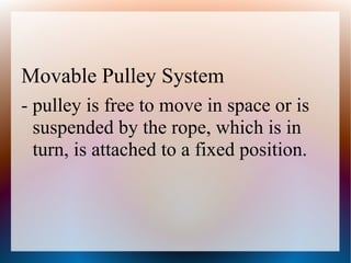 Movable Pulley System
- pulley is free to move in space or is
suspended by the rope, which is in
turn, is attached to a fixed position.
 