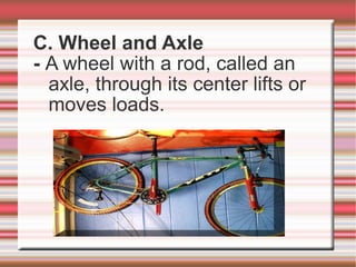 C. Wheel and Axle
- A wheel with a rod, called an
axle, through its center lifts or
moves loads.
 