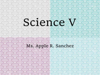 Science V
Ms. Apple R. Sanchez
 