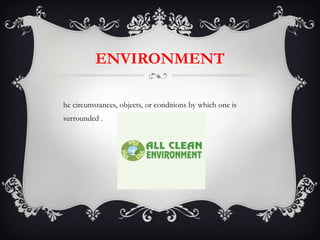 ENVIRONMENT The circumstances, objects, or conditions by which one is surrounded . 