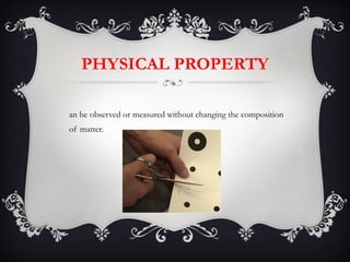 PHYSICAL PROPERTY Can be observed or measured without changing the composition of matter. 