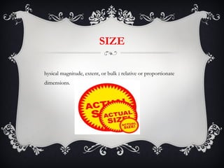 SIZE Physical magnitude, extent, or bulk  :  relative or proportionate dimensions. 
