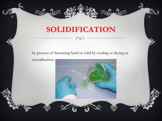 SOLIDIFICATION The process of becoming hard or solid by cooling or drying or crystallization.  
