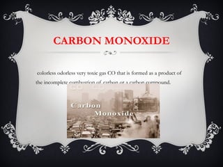 CARBON MONOXIDE A colorless odorless very toxic gas CO that is formed as a product of the incomplete combustion of carbon or a carbon compound. 